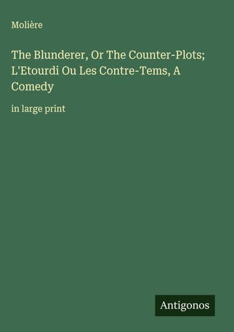 The Blunderer, Or The Counter-Plots; L'Etourdi Ou Les Contre-Tems, A Comedy