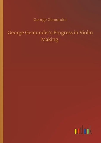 George Gemunder's Progress in Violin Making