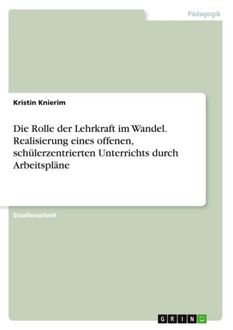 Die Rolle der Lehrkraft im Wandel. Realisierung eines offenen, schülerzentrierten Unterrichts durch Arbeitspläne