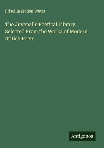 The Juvenaile Poetical Library; Selected From the Works of Modern British Poets