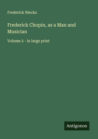 Frederick Chopin, as a Man and Musician
