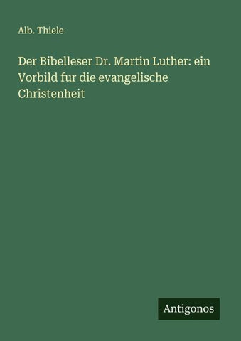 Der Bibelleser Dr. Martin Luther: ein Vorbild fur die evangelische Christenheit