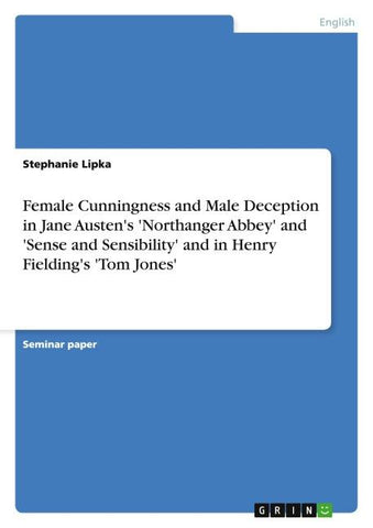 Female Cunningness and Male Deception in Jane Austen's 'Northanger Abbey' and 'Sense and Sensibility' and in Henry Fielding's 'Tom Jones'