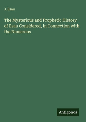 The Mysterious and Prophetic History of Esau Considered, in Connection with the Numerous