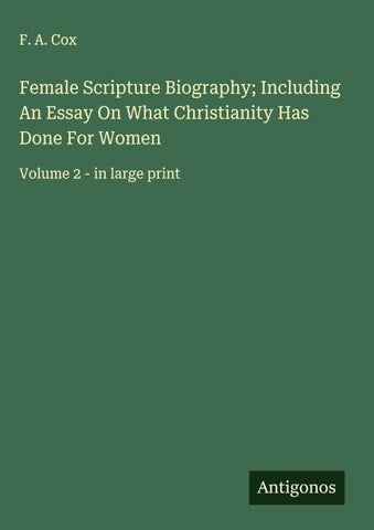 Female Scripture Biography; Including An Essay On What Christianity Has Done For Women