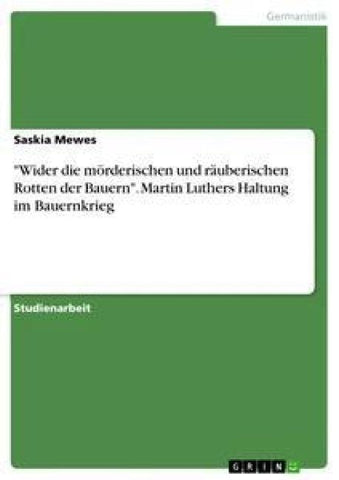 "Wider die mörderischen und räuberischen Rotten der Bauern". Martin Luthers Haltung im Bauernkrieg