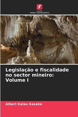 Legislação e fiscalidade no sector mineiro: Volume I