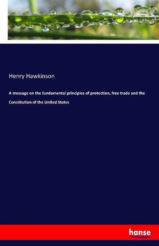 A message on the fundamental principles of protection, free trade and the Constitution of the United States