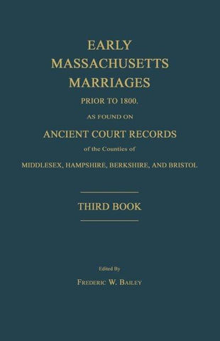 Early Massachusetts Marriages Prior to 1800, as Found on Ancient Court Records of the Counties of Middlesex, Hampshire, Berkshire, and Bristol. Third Book.