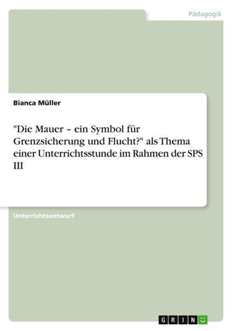 "Die Mauer - ein Symbol für Grenzsicherung und Flucht?" als Thema einer Unterrichtsstunde im Rahmen der SPS III