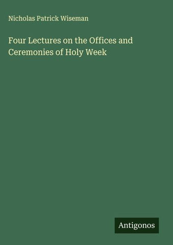 Four Lectures on the Offices and Ceremonies of Holy Week