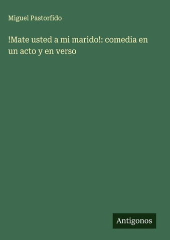 !Mate usted a mi marido!: comedia en un acto y en verso