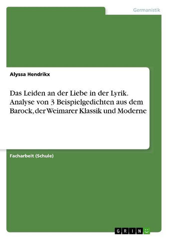 Das Leiden an der Liebe in der Lyrik. Analyse von 3 Beispielgedichten aus dem Barock, der Weimarer Klassik und Moderne
