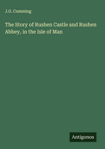 The Story of Rushen Castle and Rushen Abbey, in the Isle of Man