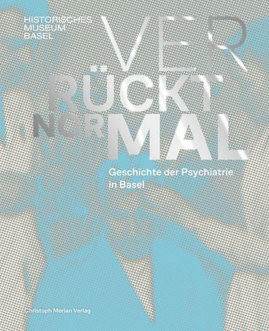 Verrückt normal - Geschichte der Psychiatrie in Basel