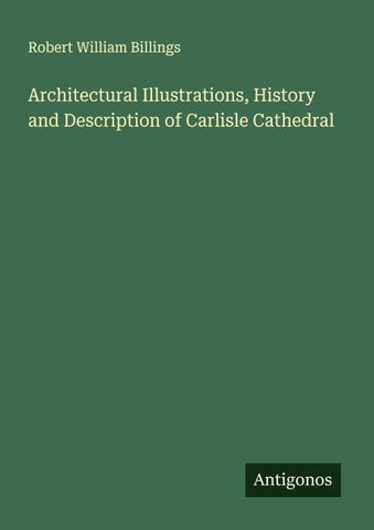 Architectural Illustrations, History and Description of Carlisle Cathedral
