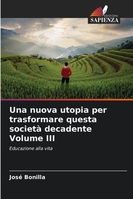 Una nuova utopia per trasformare questa società decadente Volume III