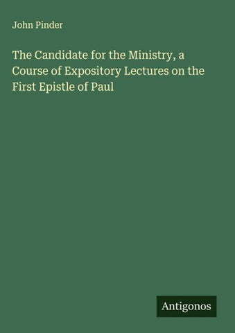 The Candidate for the Ministry, a Course of Expository Lectures on the First Epistle of Paul