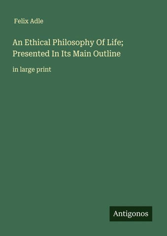 An Ethical Philosophy Of Life; Presented In Its Main Outline