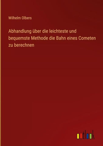 Abhandlung über die leichteste und bequemste Methode die Bahn eines Cometen zu berechnen