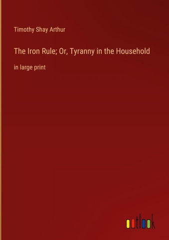 The Iron Rule; Or, Tyranny in the Household