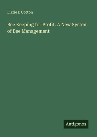 Bee Keeping for Profit. A New System of Bee Management
