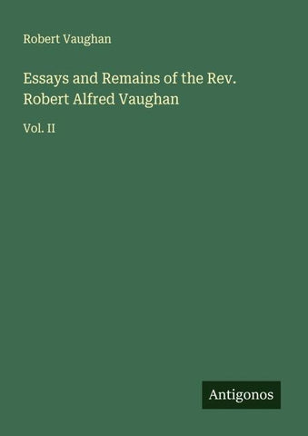Essays and Remains of the Rev. Robert Alfred Vaughan