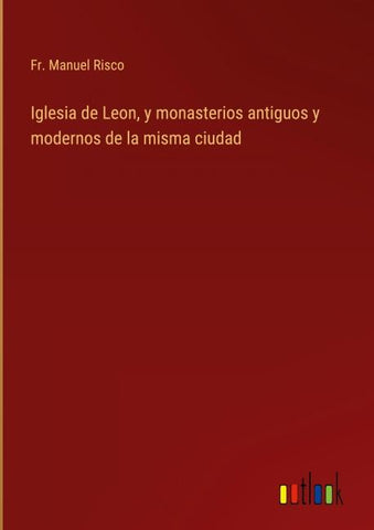 Iglesia de Leon, y monasterios antiguos y modernos de la misma ciudad