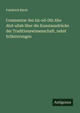 Commentar des Izz-ed-Dîn Abu Abd-ullah über die Kunstausdrücke der Traditionswissenschaft, nebst Erläuterungen