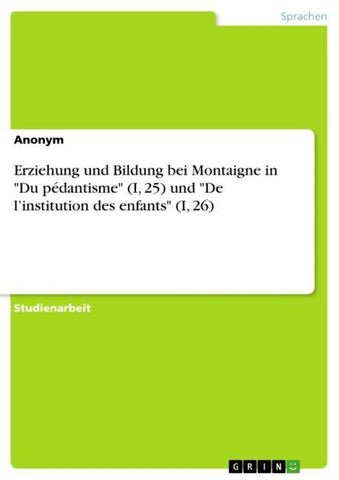 Erziehung und Bildung bei Montaigne in "Du pédantisme" (I, 25) und "De l'institution des enfants" (I, 26)