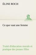 Ce que vaut une femme Traité d'éducation morale et pratique des jeunes filles