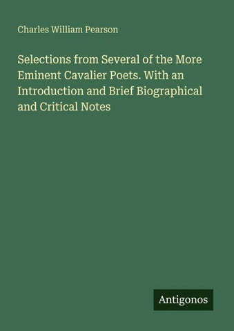 Selections from Several of the More Eminent Cavalier Poets. With an Introduction and Brief Biographical and Critical Notes