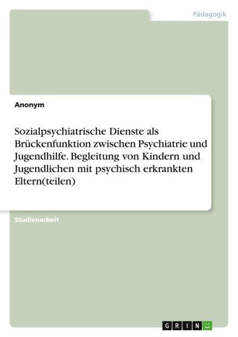 Sozialpsychiatrische Dienste als Brückenfunktion zwischen Psychiatrie und Jugendhilfe. Begleitung von Kindern und Jugendlichen mit psychisch erkrankten Eltern(teilen)