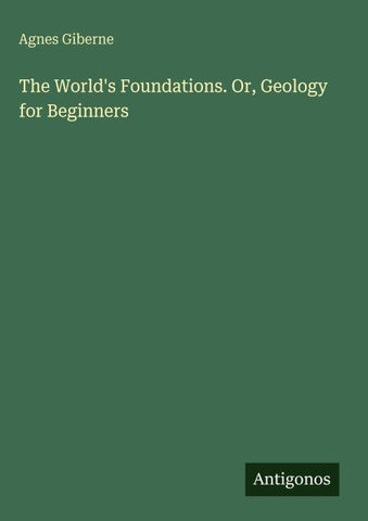 The World's Foundations. Or, Geology for Beginners