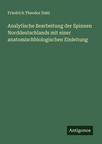 Analytische Bearbeitung der Spinnen Norddeutschlands mit einer anatomischbiologischen Einleitung