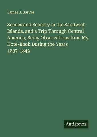 Scenes and Scenery in the Sandwich Islands, and a Trip Through Central America; Being Observations from My Note-Book During the Years 1837-1842