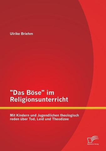 "Das Böse" im Religionsunterricht: Mit Kindern und Jugendlichen theologisch reden über Tod, Leid und Theodizee