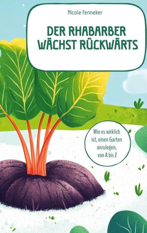Der Rhabarber wächst rückwärts - das ehrliche Gartenbuch
