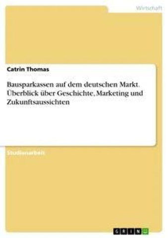 Bausparkassen auf dem deutschen Markt. Überblick über Geschichte, Marketing und Zukunftsaussichten