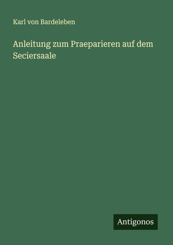 Anleitung zum Praeparieren auf dem Seciersaale