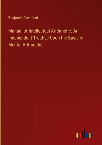 Manual of Intellectual Arithmetic. An Independent Treatise Upon the Basis of Mental Arithmetic