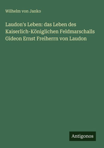 Laudon's Leben: das Leben des Kaiserlich-Königlichen Feldmarschalls Gideon Ernst Freiherrn von Laudon