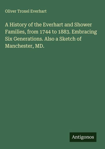 A History of the Everhart and Shower Families, from 1744 to 1883. Embracing Six Generations. Also a Sketch of Manchester, MD.