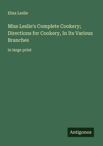 Miss Leslie's Complete Cookery; Directions for Cookery, In Its Various Branches