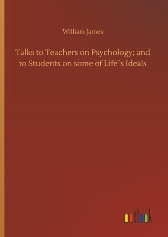 Talks to Teachers on Psychology; and to Students on some of Life´s Ideals