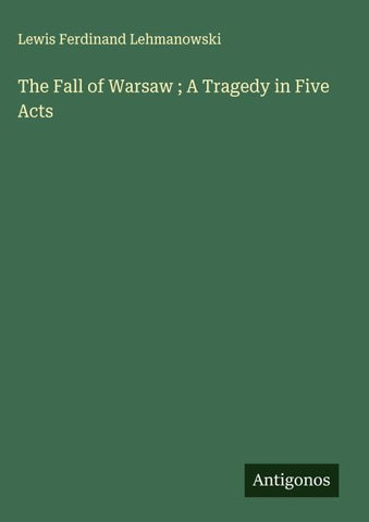The Fall of Warsaw ; A Tragedy in Five Acts