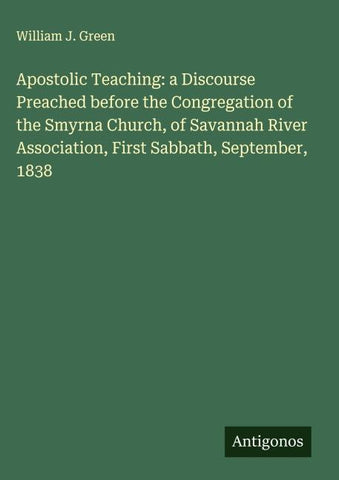 Apostolic Teaching: a Discourse Preached before the Congregation of the Smyrna Church, of Savannah River Association, First Sabbath, September, 1838
