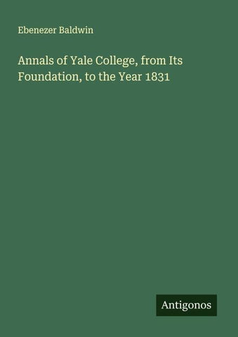 Annals of Yale College, from Its Foundation, to the Year 1831