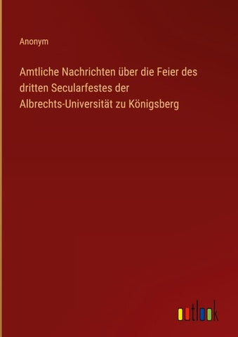 Amtliche Nachrichten über die Feier des dritten Secularfestes der Albrechts-Universität zu Königsberg