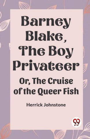 Barney Blake, the Boy Privateer OR, THE CRUISE of the QUEER FISH